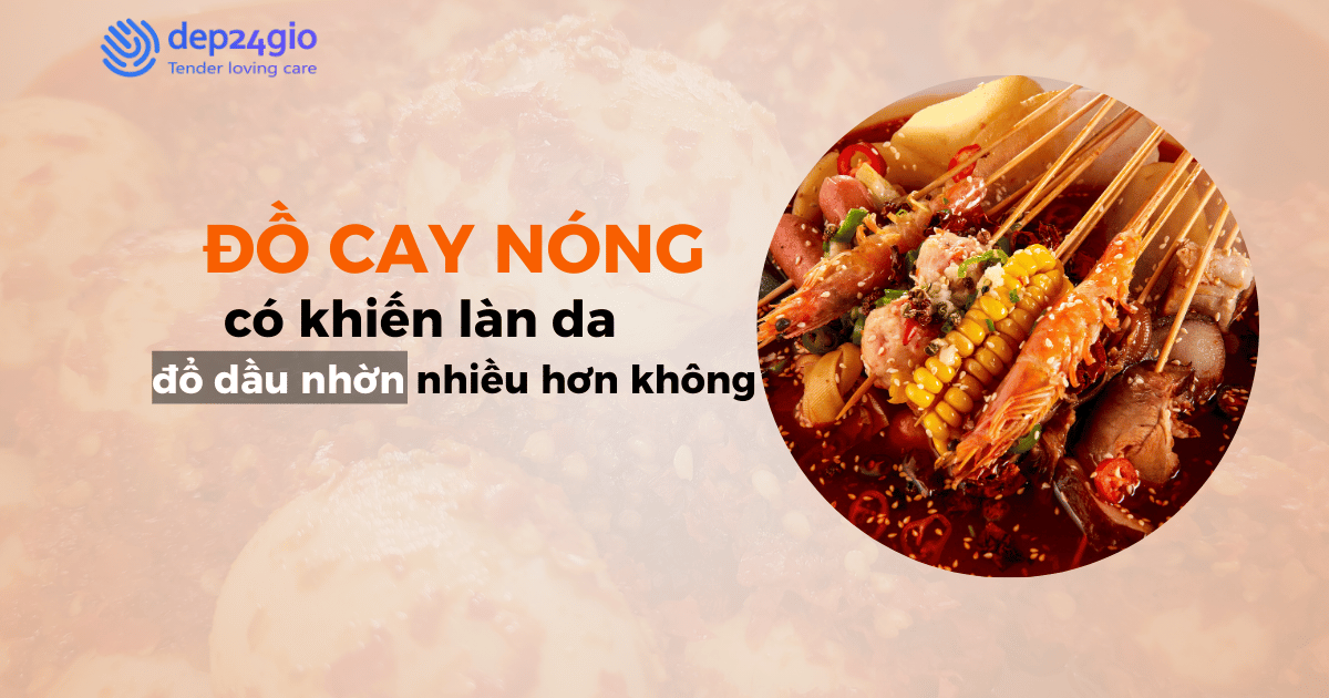Đồ cay nóng có khiến làn da đổ dầu nhờn nhiều hơn không