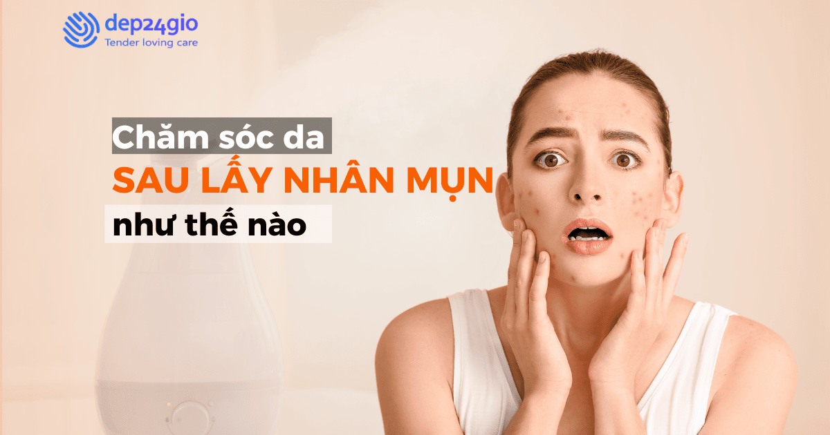 Chăm sóc da sau lấy nhân mụn như thế nào?
