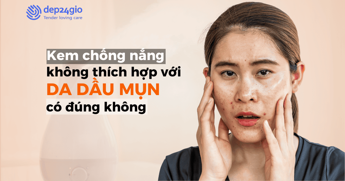 Kem chống nắng không thích hợp với da dầu mụn có đúng không