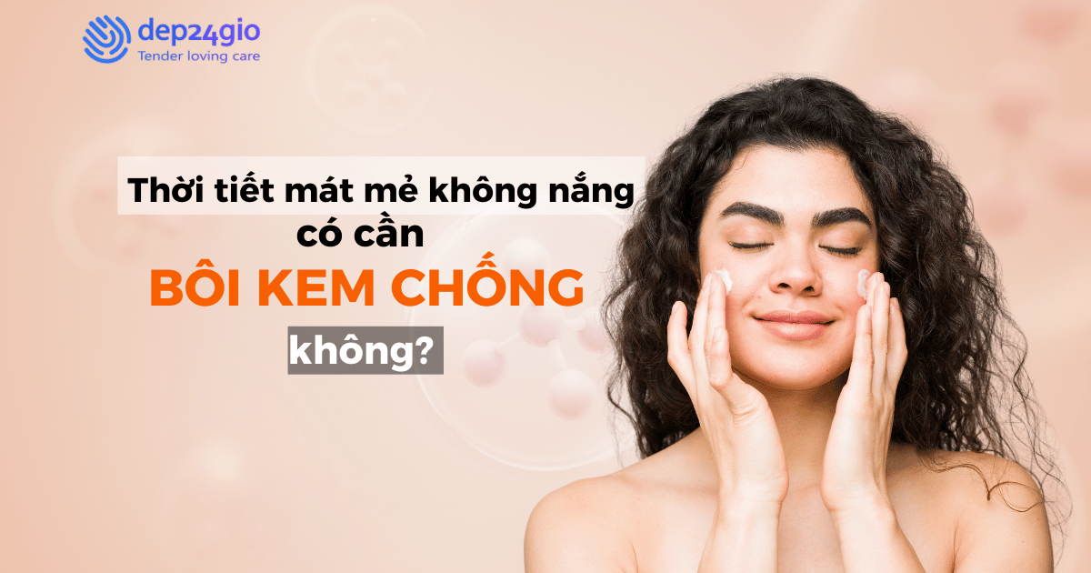 Thời tiết mát mẻ không nắng có cần thiết bôi kem chống nắng không