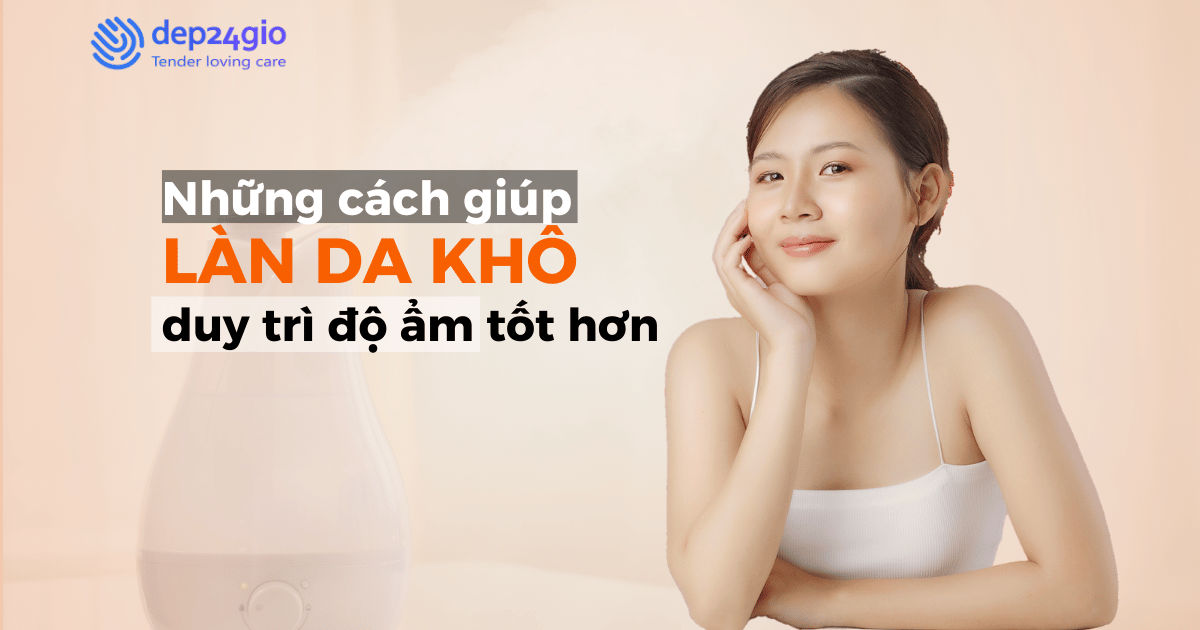 Những cách giúp làn da khô duy trì độ ẩm tốt hơn