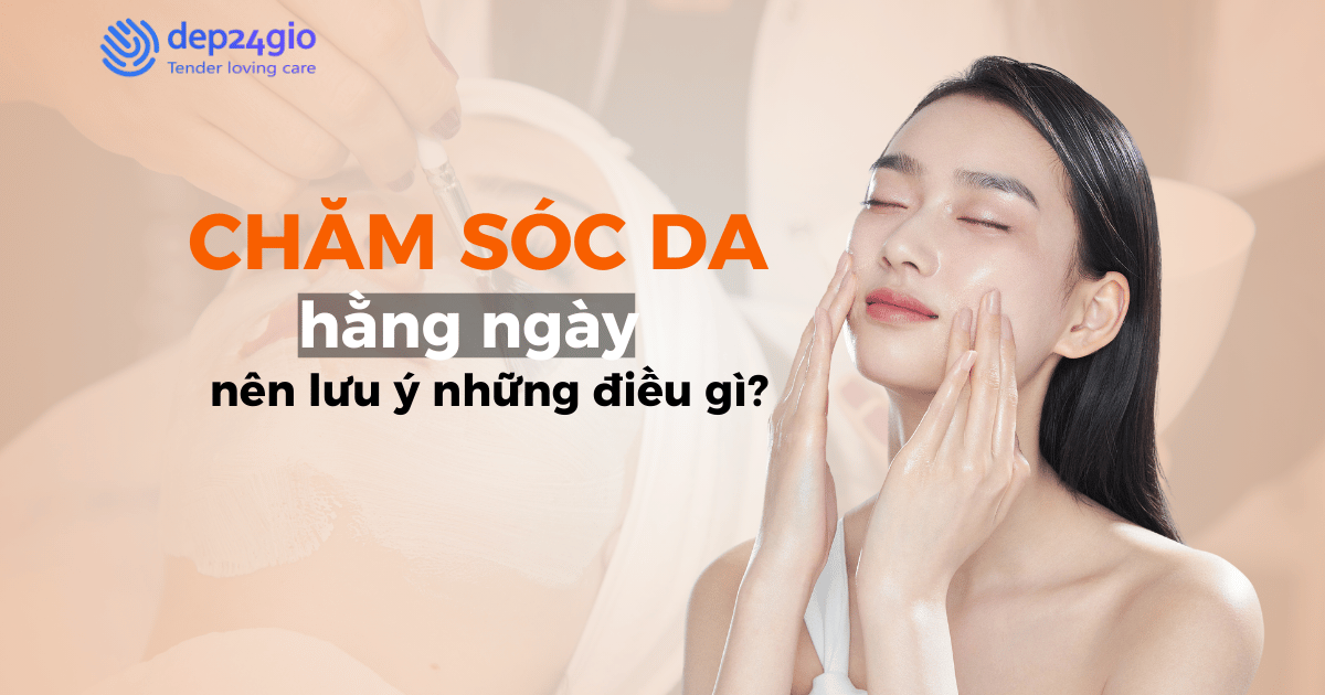 Chăm sóc da hằng ngày nên lưu ý những điều gì?