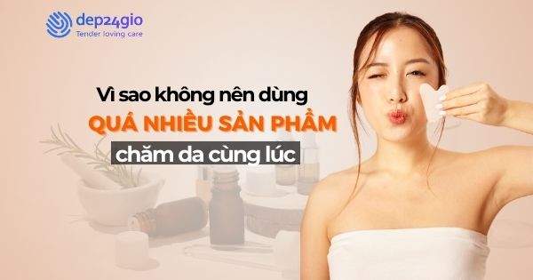 Vì sao không nên dùng quá nhiều sản phẩm chăm da cùng lúc