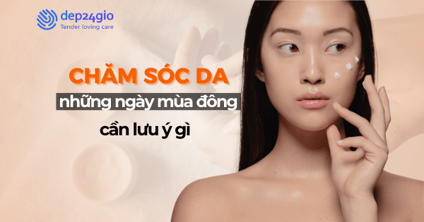 Chăm sóc da những ngày mùa đông cần lưu ý gì