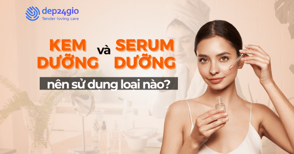 Kem dưỡng và serum dưỡng nên sử dụng loại nào?