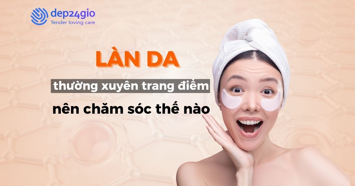Làn da thường xuyên trang điểm nên chăm sóc thế nào