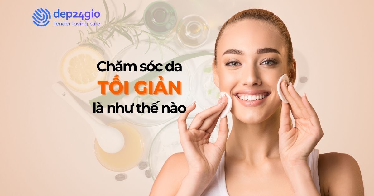 Chăm sóc da tối giản là như thế nào