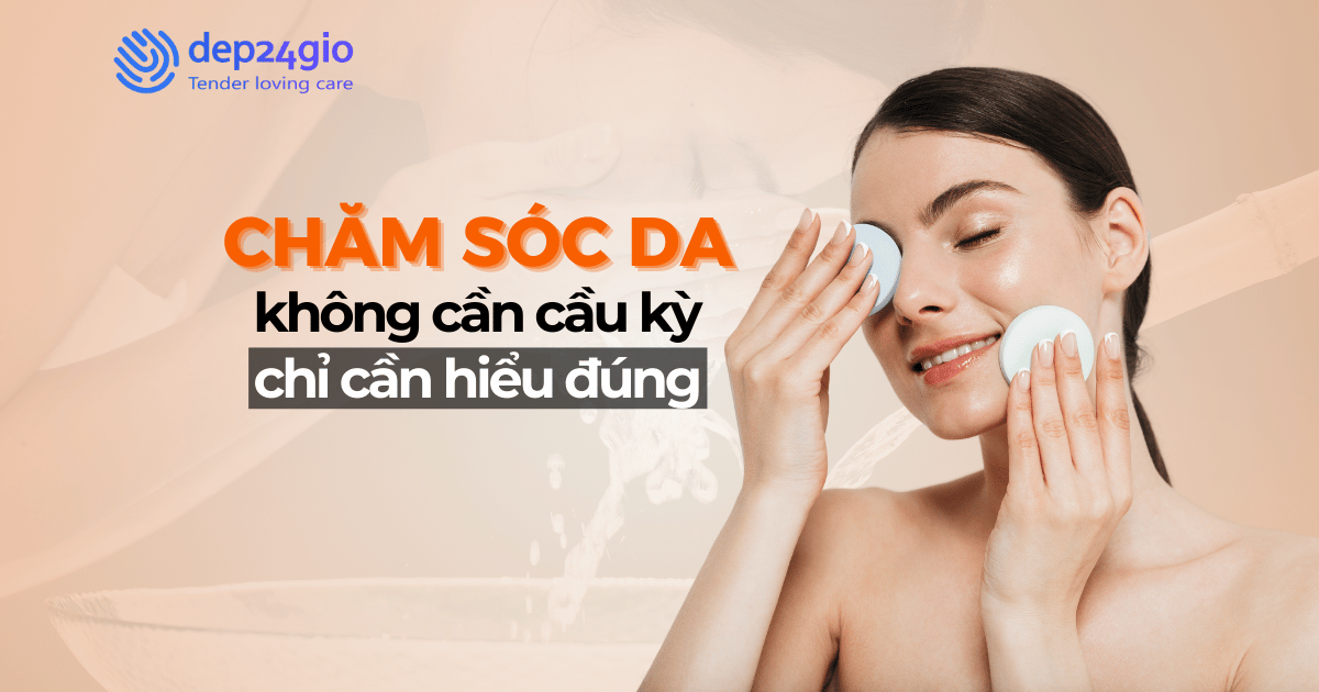 Chăm sóc da không cần cầu kỳ, chỉ cần hiểu đúng
