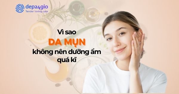 Vì sao da bị mụn không nên dưỡng ẩm quá kĩ
