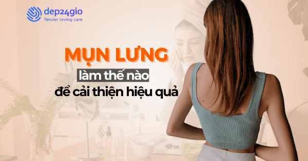 Mụn lưng làm thế nào để cải thiện hiệu quả