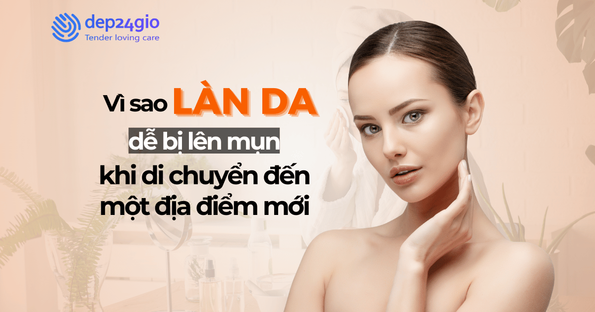 Vì sao làn da dễ bị lên mụn khi di chuyển đến một địa điểm mới