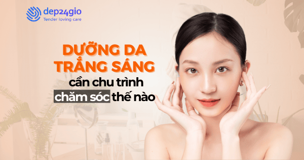 Dưỡng da trắng sáng cần chu trình chăm sóc thế nào