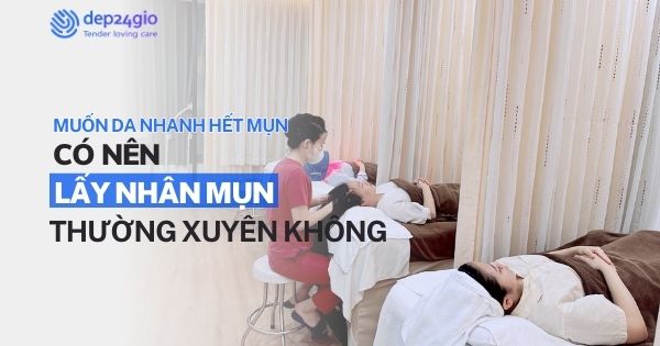 Muốn da nhanh hết mụn có nên đi lấy nhân mụn thường xuyên không?