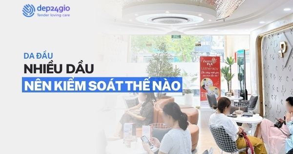 Da đầu nhiều dầu nên kiểm soát thế nào