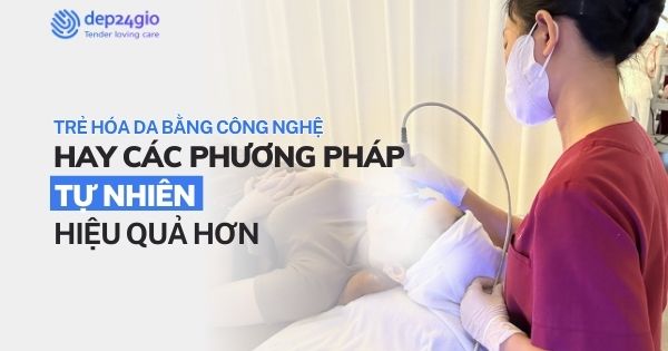 Trẻ hóa da bằng công nghệ hay các phương pháp tự nhiên hiệu quả hơn?