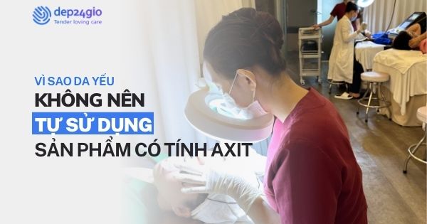 Vì sao da yếu không nên tự sử dụng sản phẩm có tính axit