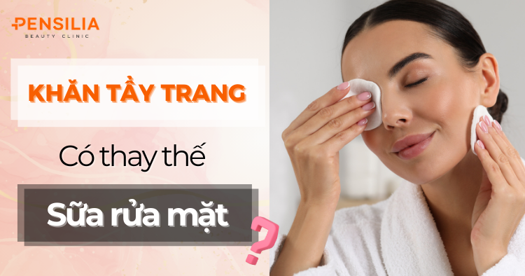 Khăn tẩy trang có thể thay thế sữa rửa mặt không?