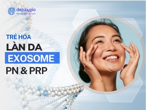 Trẻ Hóa Làn Da Với Exosomes, PN, PRP
