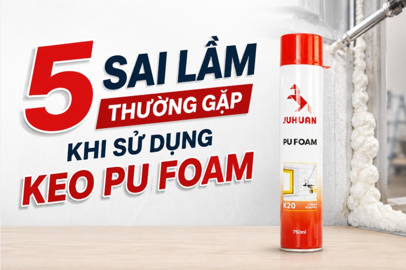 5 SAI LẦM THƯỜNG GẶP KHI SỬ DỤNG KEO PU FOAM