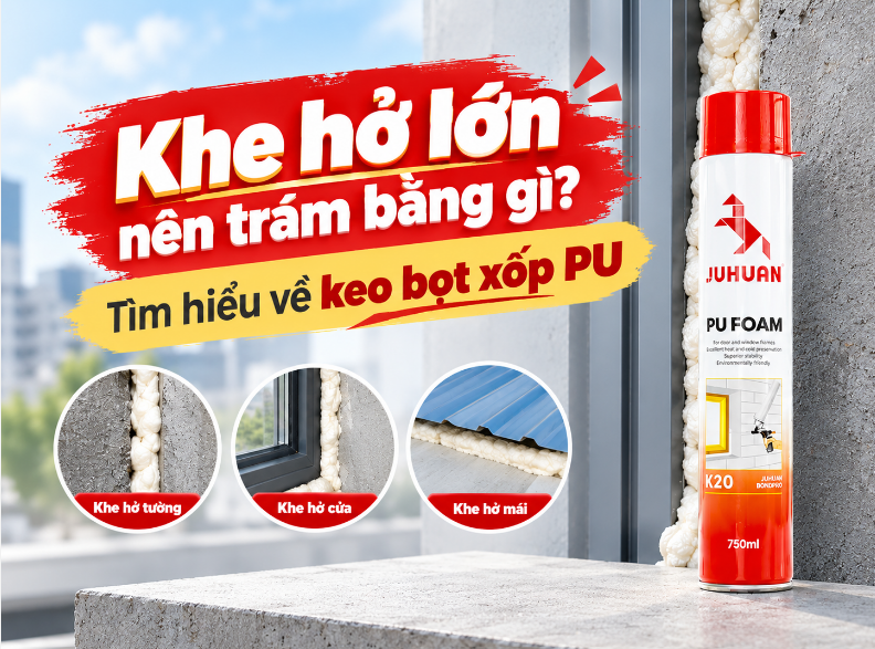 KHE HỞ LỚN NÊN TRÁM BẰNG GÌ? TÌM HIỂU VỀ KEO BỌT XỐP PU