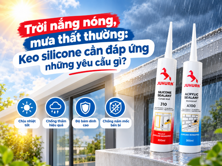 TRỜI NẮNG NÓNG, MƯA THẤT THƯỜNG: KEO SILICONE CẦN ĐÁP ỨNG NHỮNG YÊU CẦU GÌ?