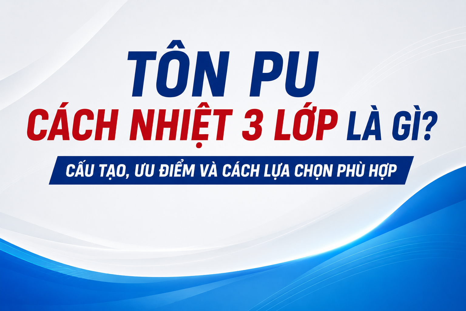 TÔN PU CÁCH NHIỆT 3 LỚP LÀ GÌ? CẤU TẠO, ƯU ĐIỂM VÀ CÁCH LỰA CHỌN PHÙ HỢP.