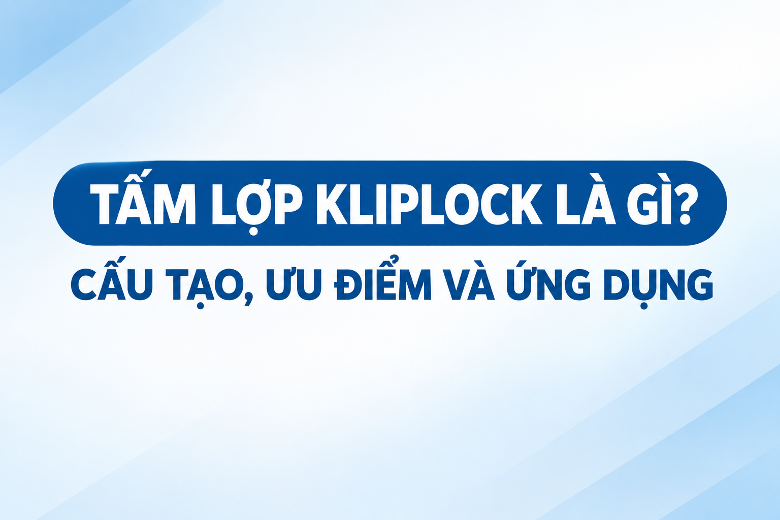 TẤM LỢP KLIPLOCK LÀ GÌ? CẤU TẠO, ƯU ĐIỂM VÀ ỨNG DỤNG