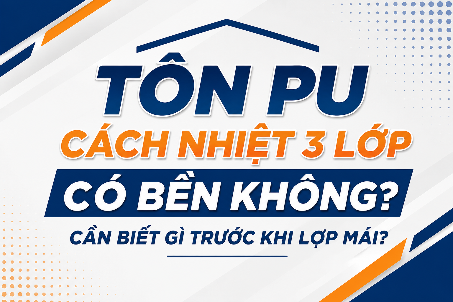 TÔN PU CÁCH NHIỆT 3 LỚP CÓ BỀN KHÔNG? CẦN BIẾT GÌ TRƯỚC KHI LỢP MÁI?