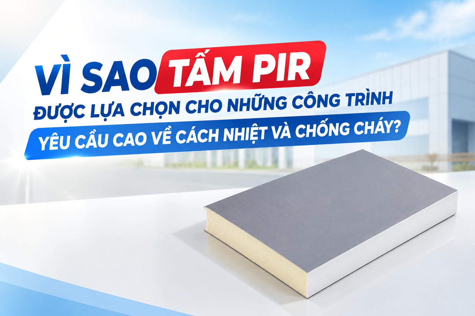 VÌ SAO TẤM PIR ĐƯỢC LỰA CHỌN CHO NHỮNG CÔNG TRÌNH YÊU CẦU CAO VỀ CÁCH NHIỆT VÀ CHỐNG CHÁY?