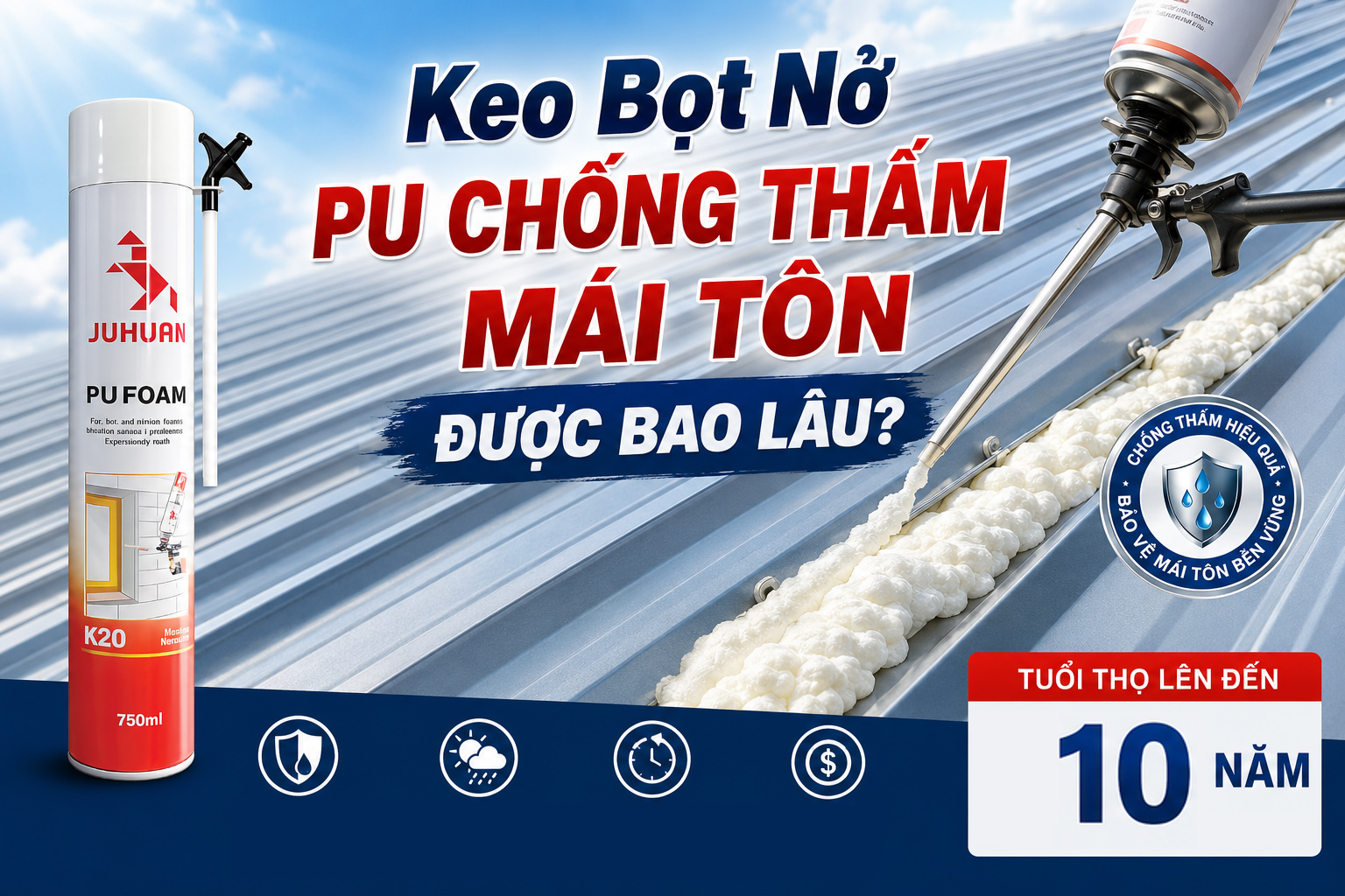 KEO BỌT NỞ PU CHỐNG THẤM MÁI TÔN ĐƯỢC BAO LÂU?