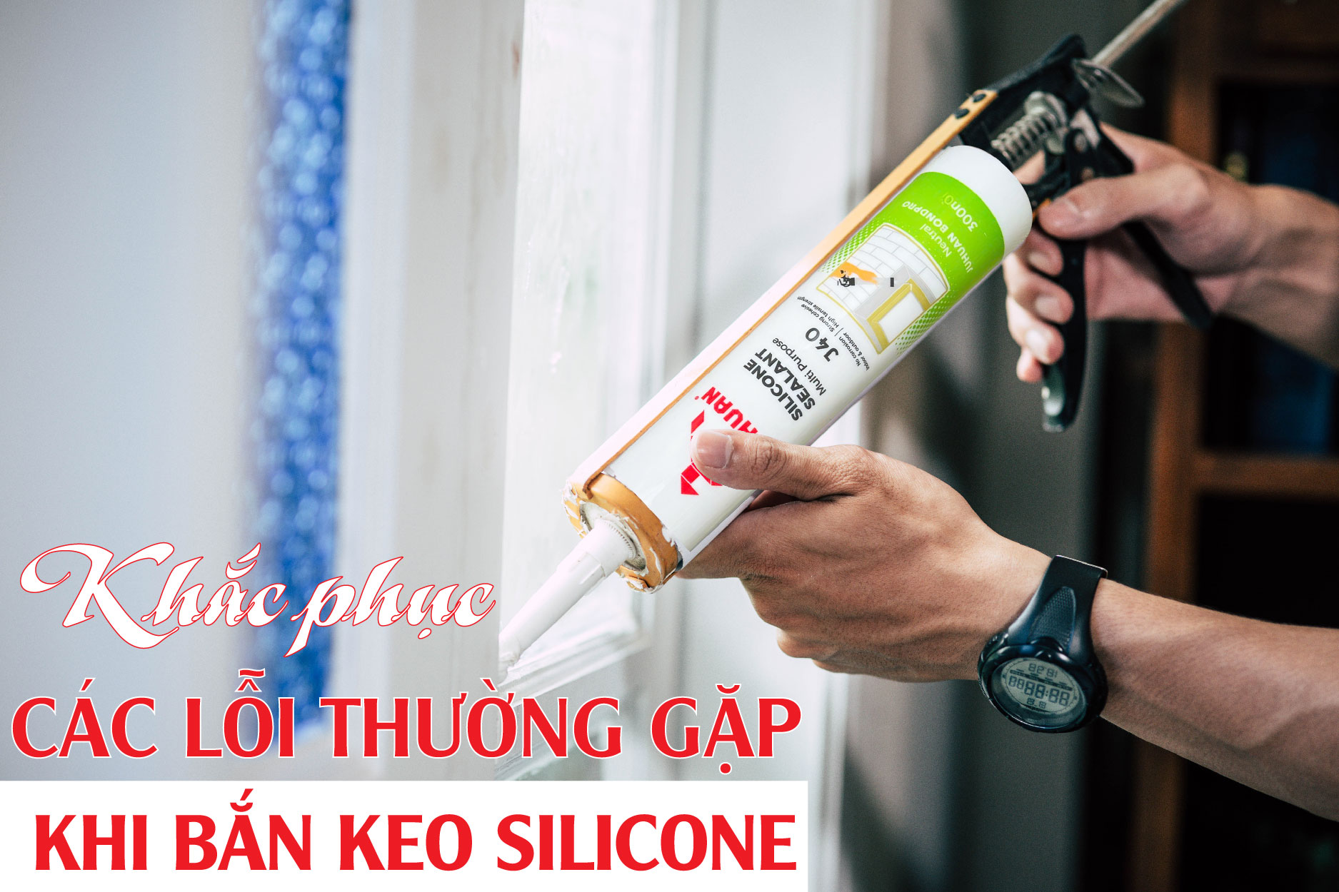 CÁC LỖI THƯỜNG GẶP KHI BẮN KEO SILICONE VÀ CÁCH KHẮC PHỤC