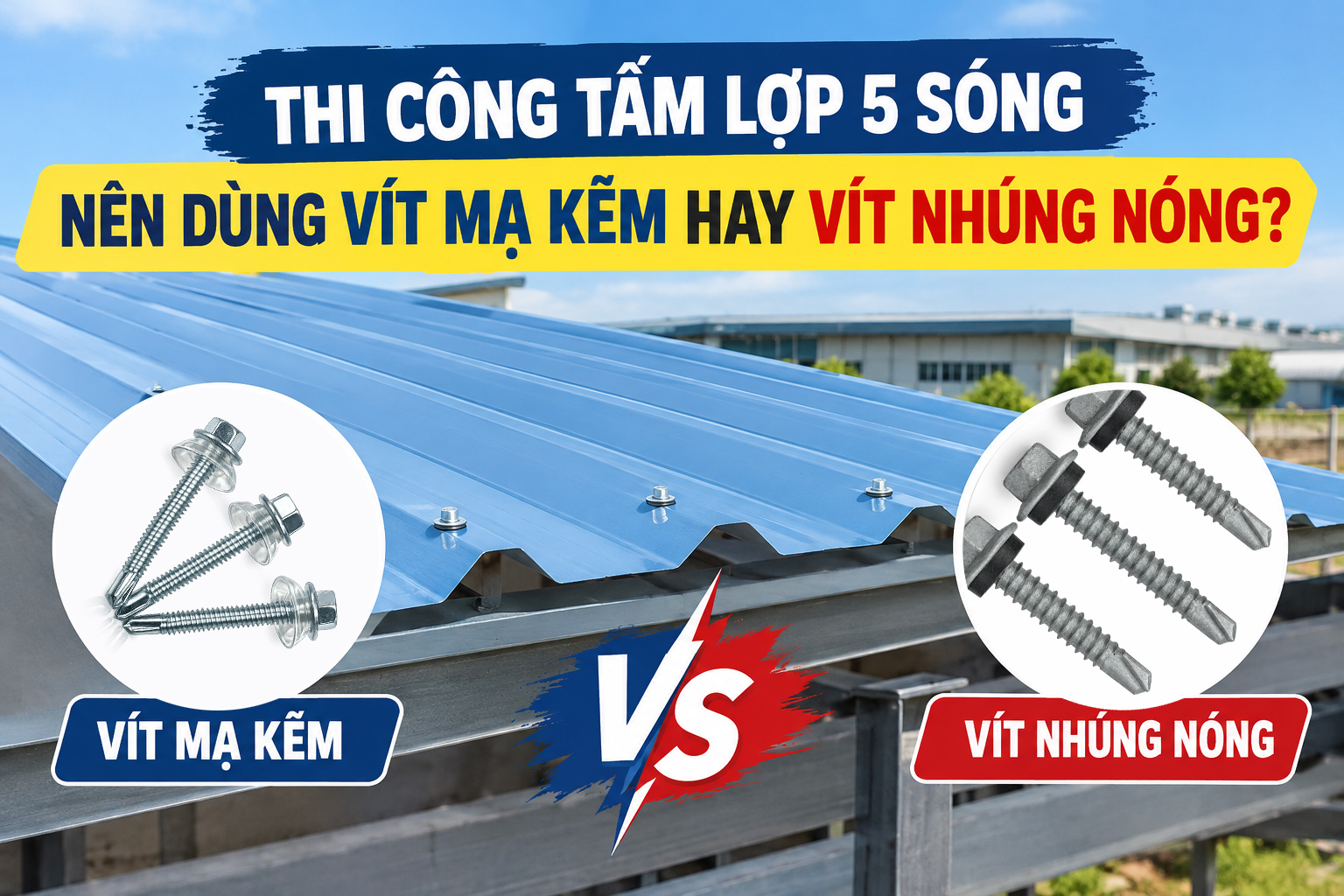 THI CÔNG TẤM LỢP 5 SÓNG NÊN DÙNG VÍT MẠ KẼM HAY VÍT NHÚNG NÓNG?