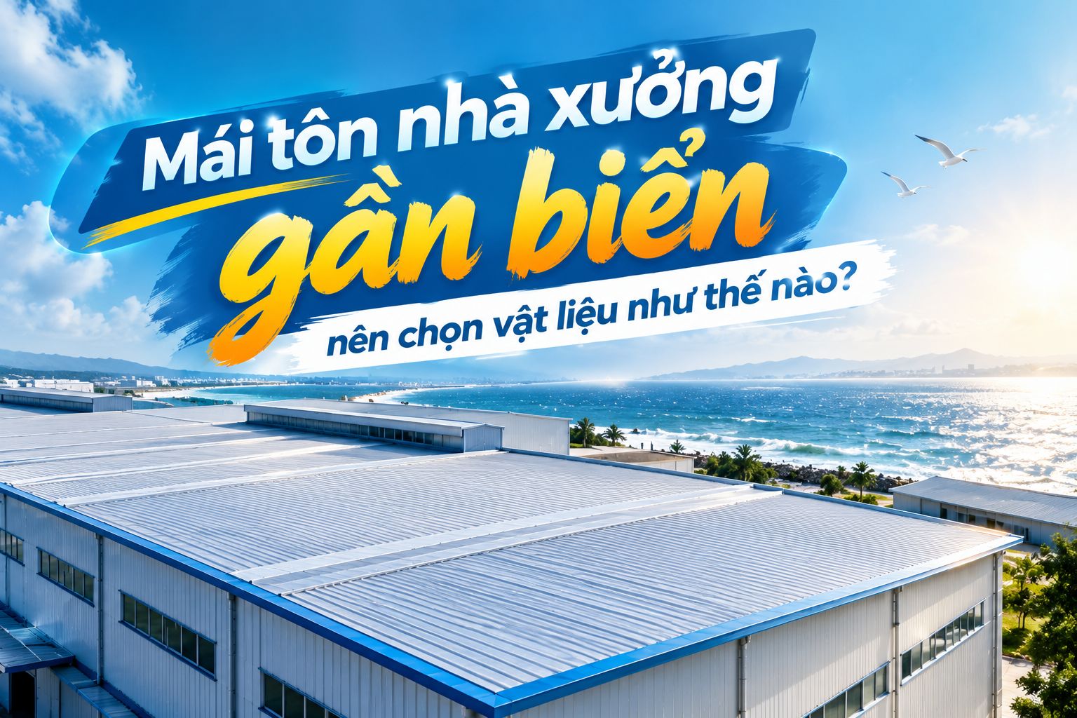 MÁI TÔN NHÀ XƯỞNG GẦN BIỂN NÊN CHỌN VẬT LIỆU NHƯ THẾ NÀO?