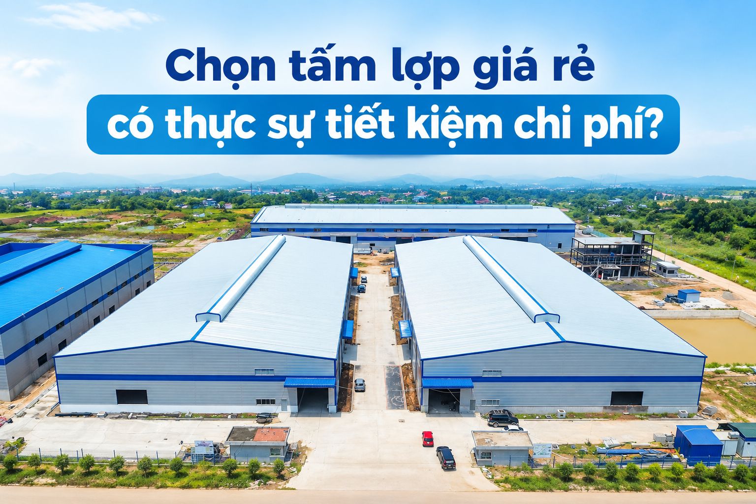CHỌN TẤM LỢP GIÁ RẺ CÓ THỰC SỰ TIẾT KIỆM CHI PHÍ?