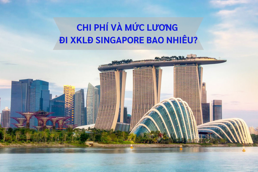 Chi phí và mức lương đi XKLĐ Singapore là bao nhiêu?