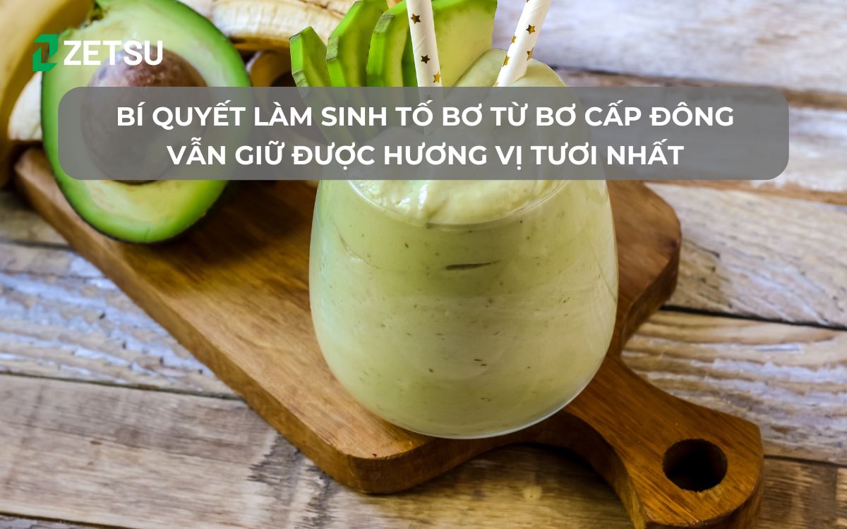 Bí quyết làm sinh tố bơ từ bơ cấp đông vẫn giữ được hương vị tươi nhất