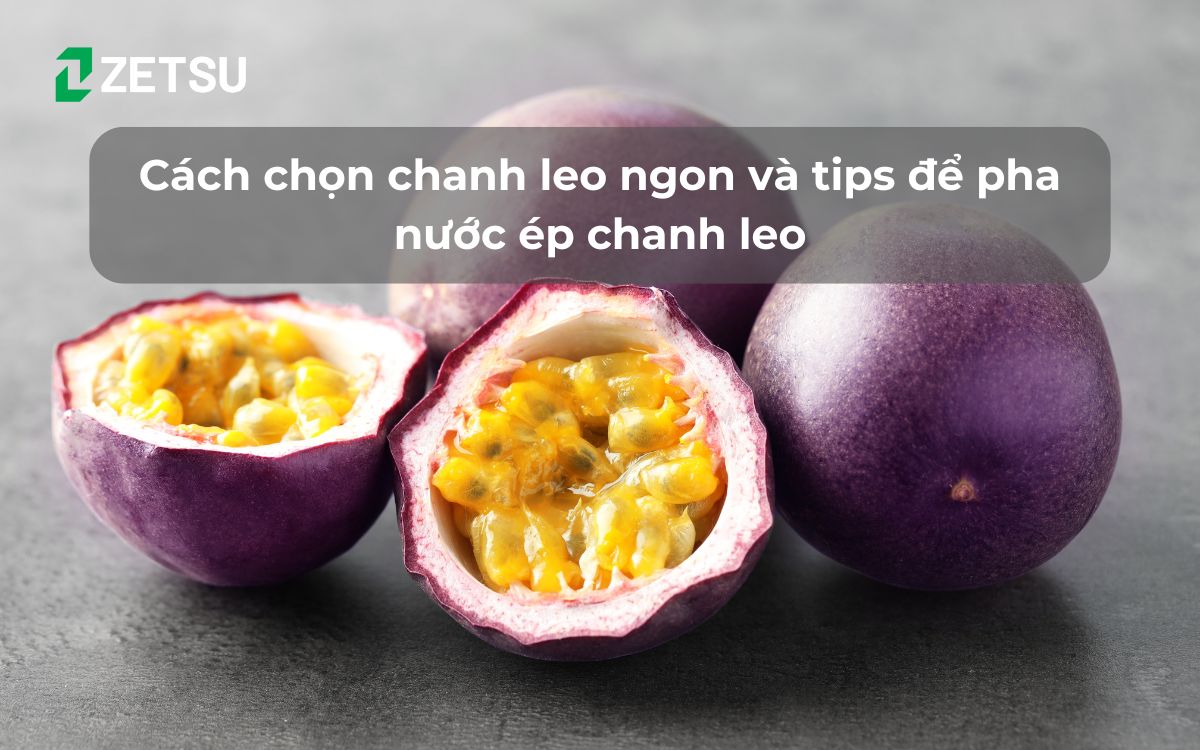 Cách chọn chanh leo ngon và tips để pha nước ép chanh leo