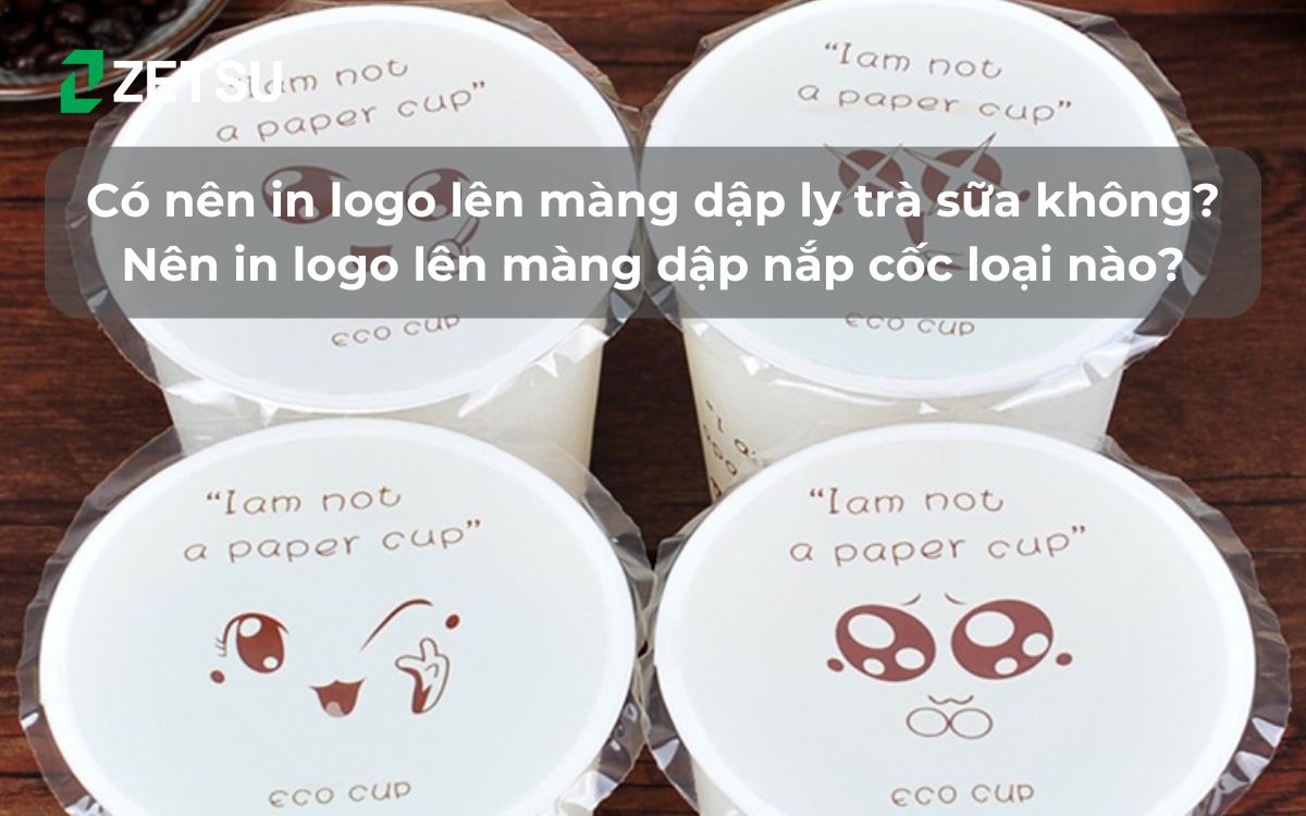 Có nên in logo lên màng dập ly trà sữa không? Nên in logo lên màng dập nắp cốc loại nào?