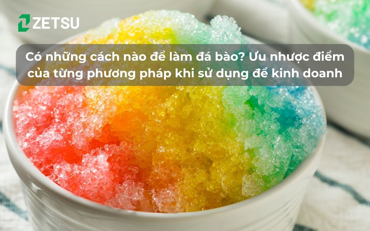 Có những cách nào để làm đá bào? Ưu nhược điểm của từng phương pháp khi sử dụng để kinh doanh
