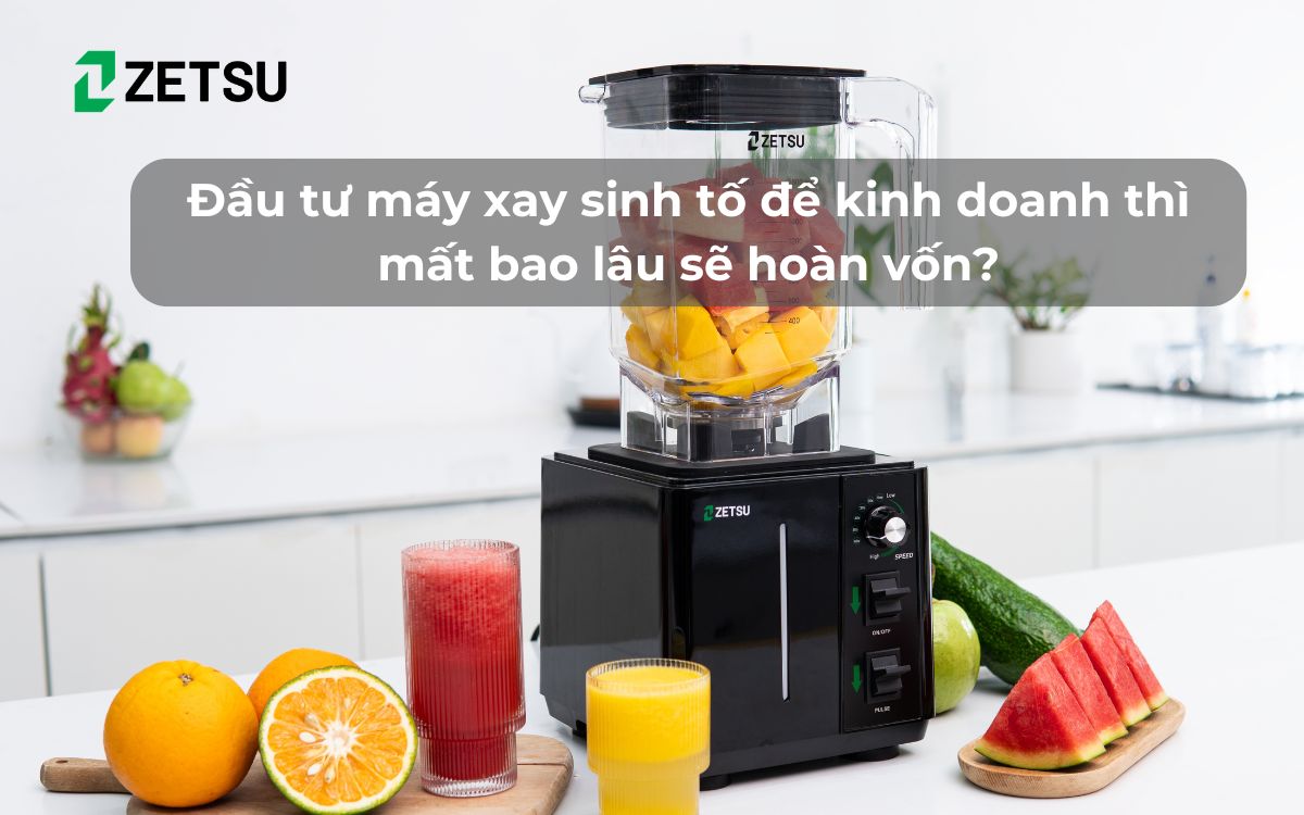 Đầu tư máy xay sinh tố để kinh doanh thì mất bao lâu sẽ hoàn vốn?