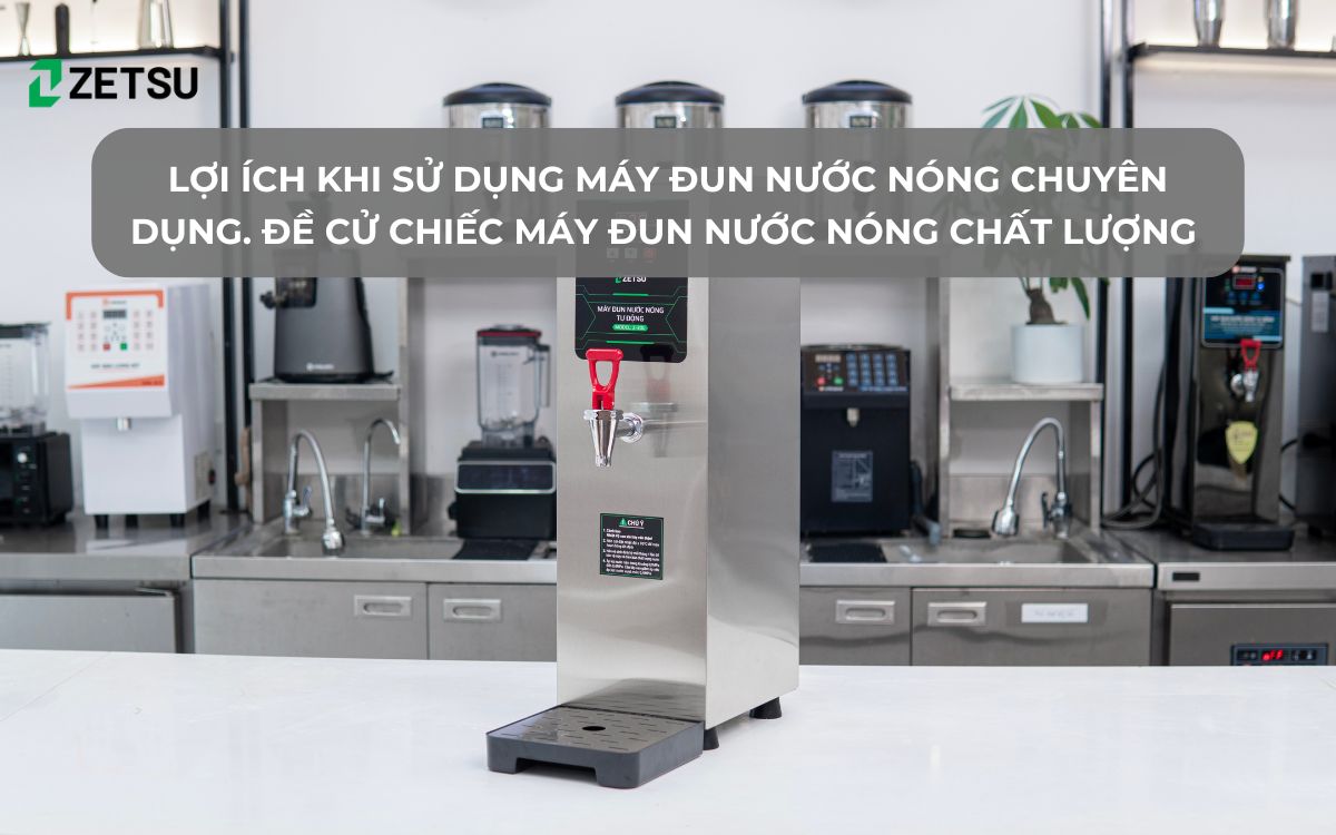 Lợi ích khi sử dụng máy đun nước nóng chuyên dụng. Đề cử chiếc máy đun nước nóng chất lượng