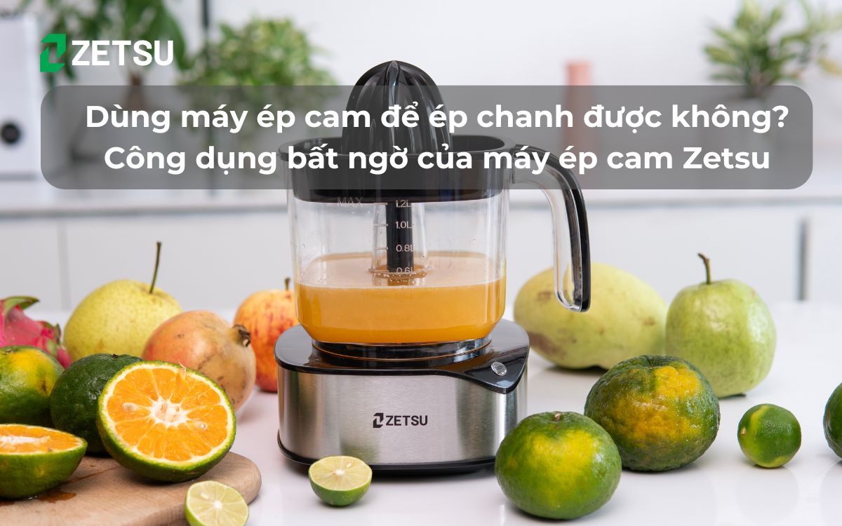 Dùng máy ép cam để ép chanh được không? Công dụng bất ngờ của máy ép cam Zetsu