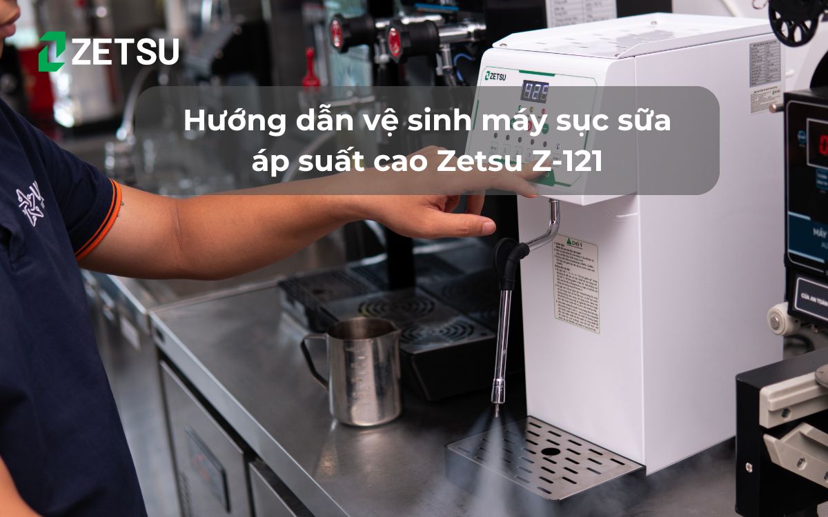 Hướng dẫn vệ sinh máy sục sữa áp suất cao Zetsu Z-121