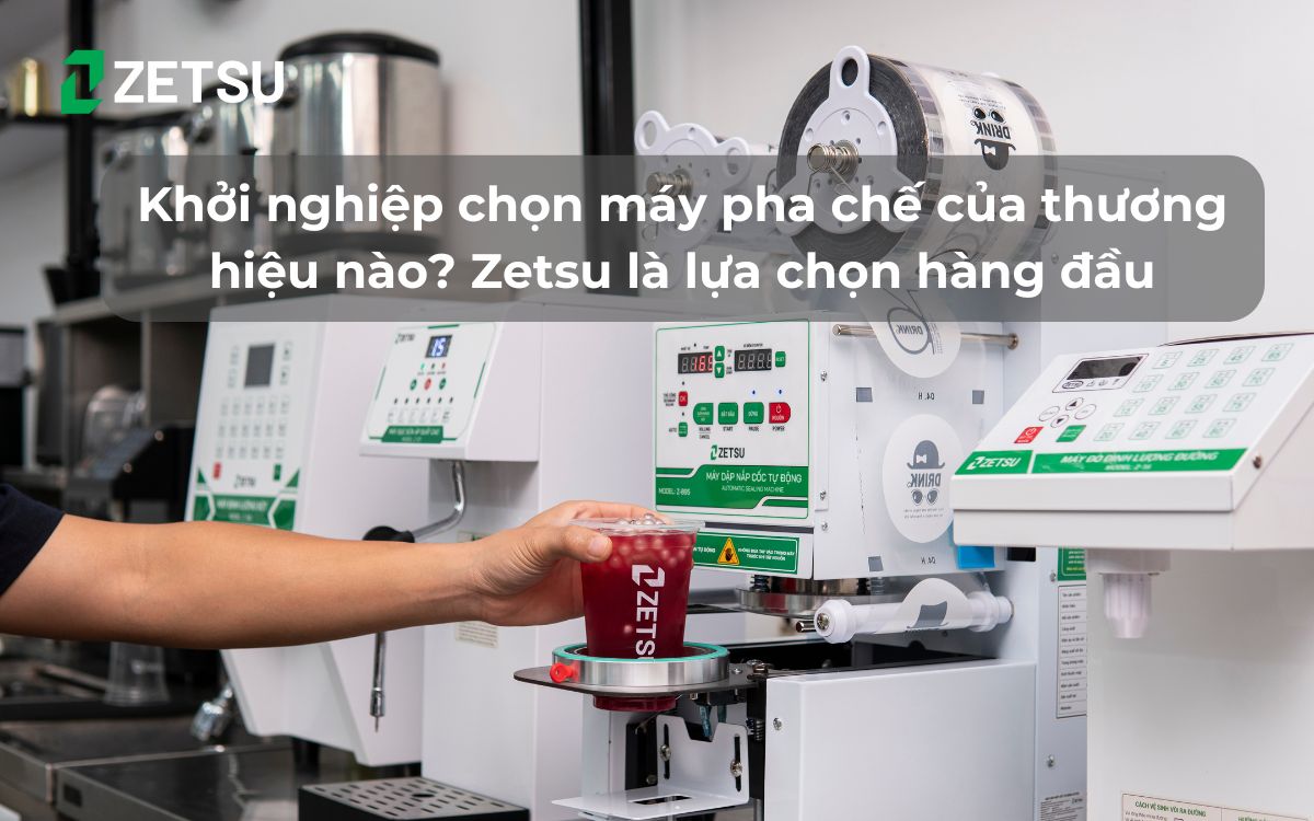 Khởi nghiệp chọn máy pha chế của thương hiệu nào? Zetsu là lựa chọn hàng đầu