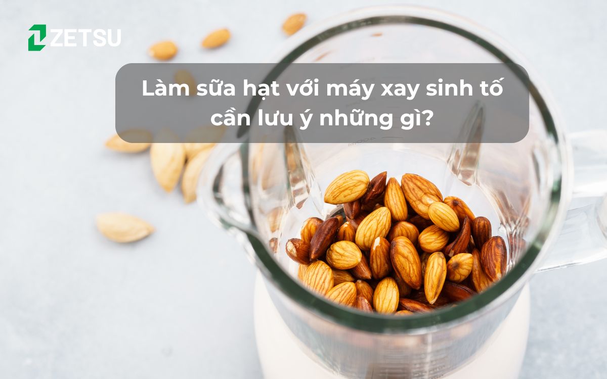 Làm sữa hạt với máy xay sinh tố cần lưu ý những gì?