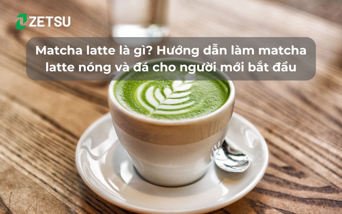 Matcha latte là gì? Hướng dẫn làm matcha latte nóng và đá cho người mới bắt đầu