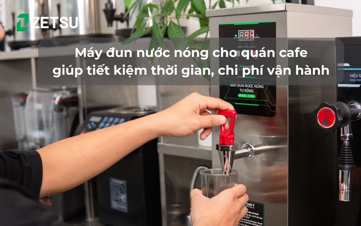 Máy đun nước nóng cho quán cafe giúp tiết kiệm thời gian, chi phí vận hành