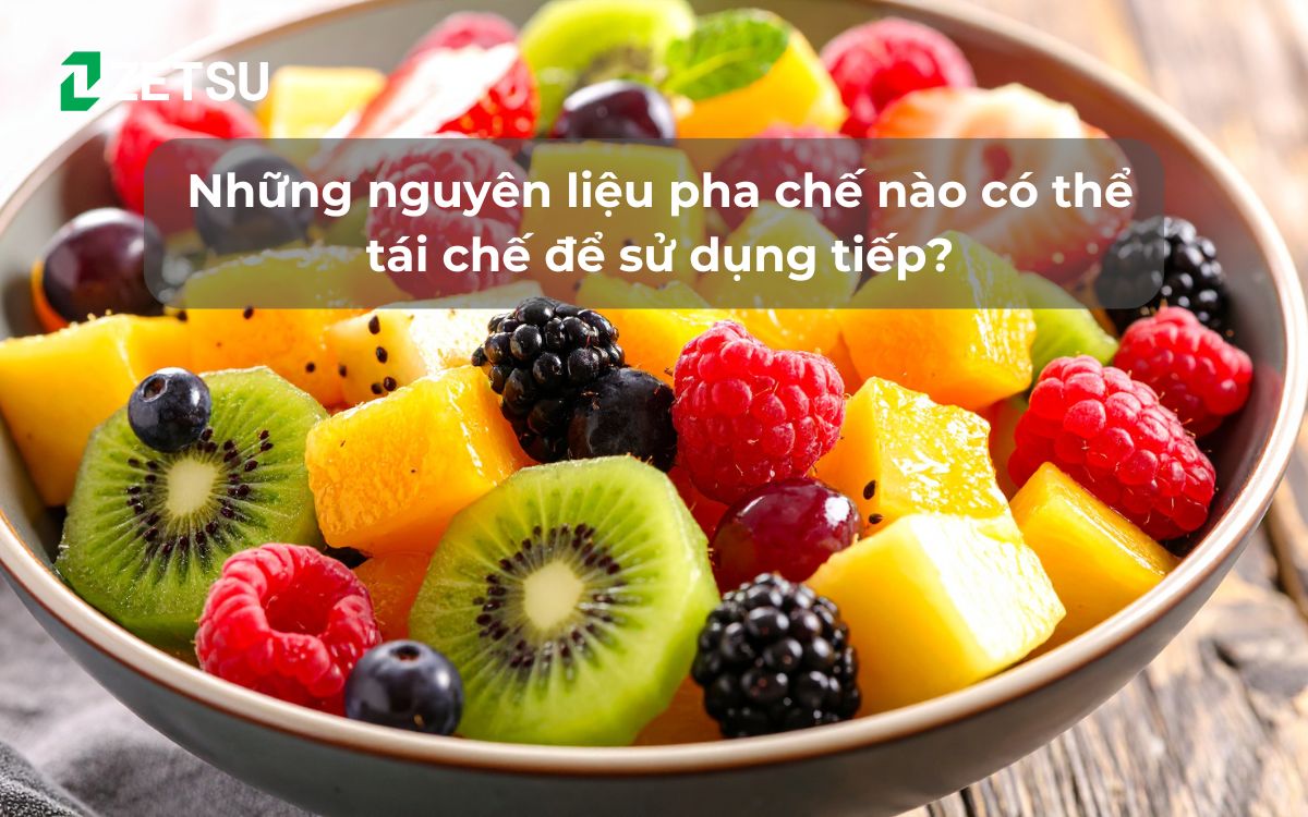 Những nguyên liệu pha chế nào có thể tái chế để sử dụng tiếp?