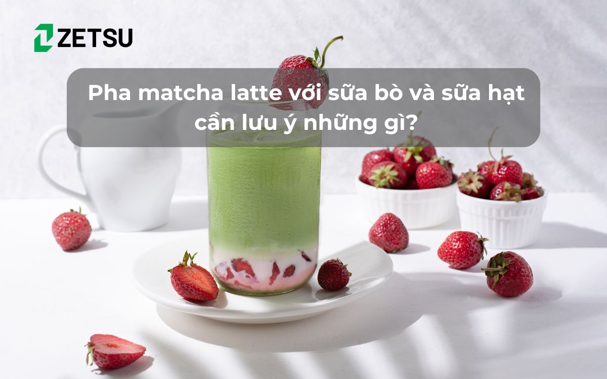 Pha matcha latte với sữa bò và sữa hạt cần lưu ý những gì?