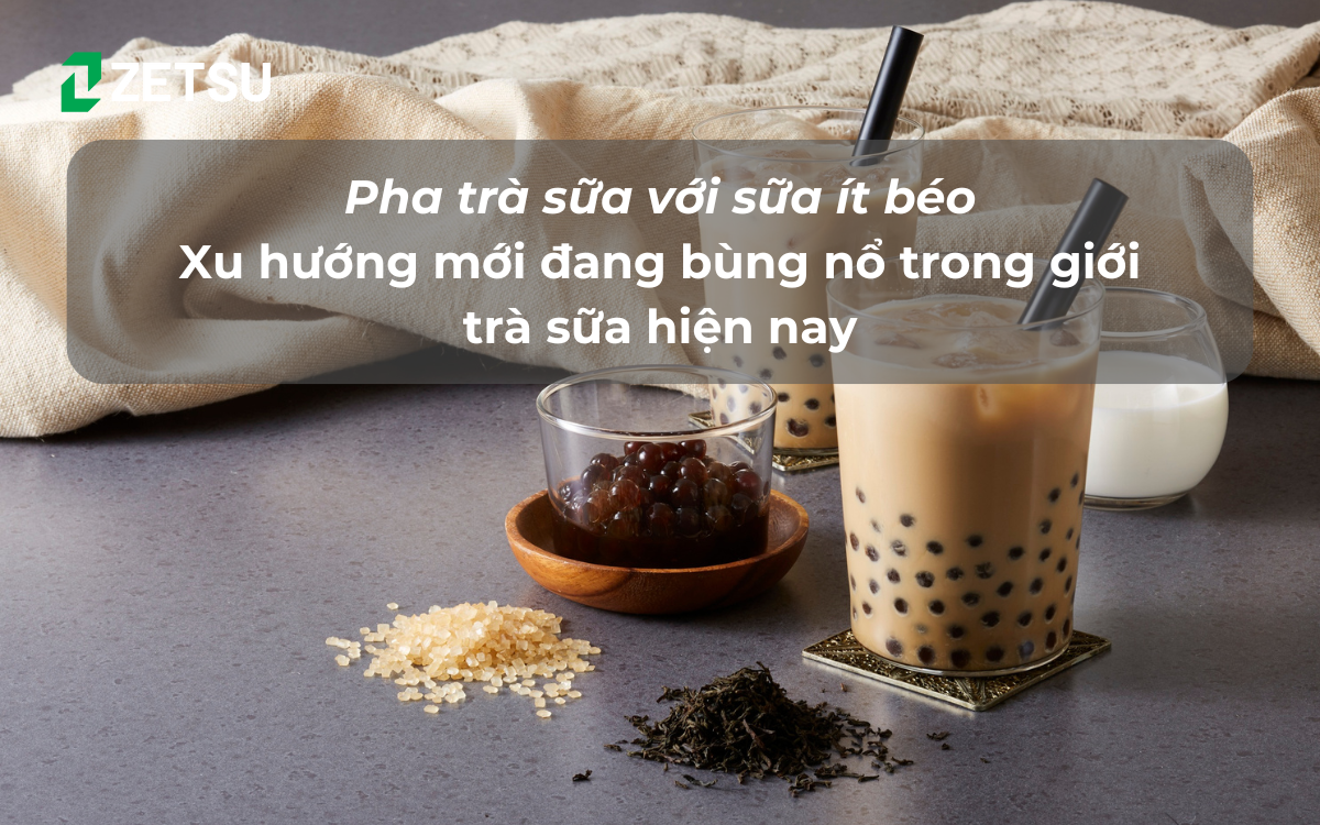 Pha trà sữa với sữa ít béo – xu hướng mới đang bùng nổ trong giới trà sữa hiện nay